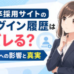 新卒採用サイトのログイン履歴はバレる？選考への影響と真実