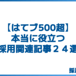 【はてブ500超】本当に役立つ採用関連記事２４選