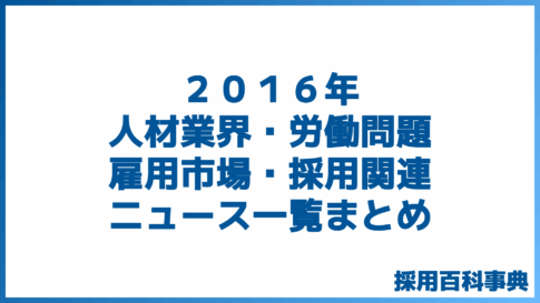 ２０１６年人材業界・労働問題・雇用市場・採用関連ニュース一覧まとめ