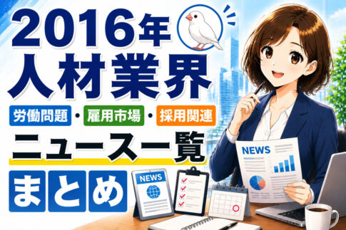 ２０１６年人材業界・労働問題・雇用市場・採用関連ニュース一覧まとめ