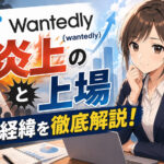 ウォンテッドリー(wantedly)の炎上と上場の経緯を徹底解説！