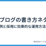 人事ブログの書き方とネタ一覧｜失敗事例と採用に効果的な運用方法