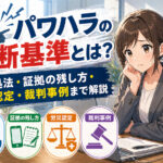パワハラの判断基準とは?対処法・証拠の残し方・労災認定・裁判事例まで解説