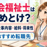 社会福祉士はやめとけ？仕事内容・給料・将来性・おすすめ転職先