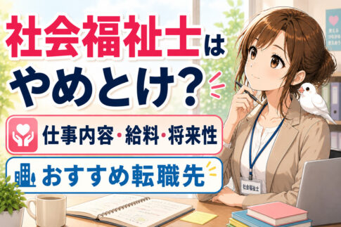 社会福祉士はやめとけ？仕事内容・給料・将来性・おすすめ転職先