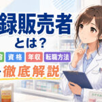 登録販売者とは？仕事内容・資格・年収・転職方法を徹底解説