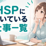 HSPに向いている仕事一覧｜適職・向いていない仕事・在宅ワークを解説