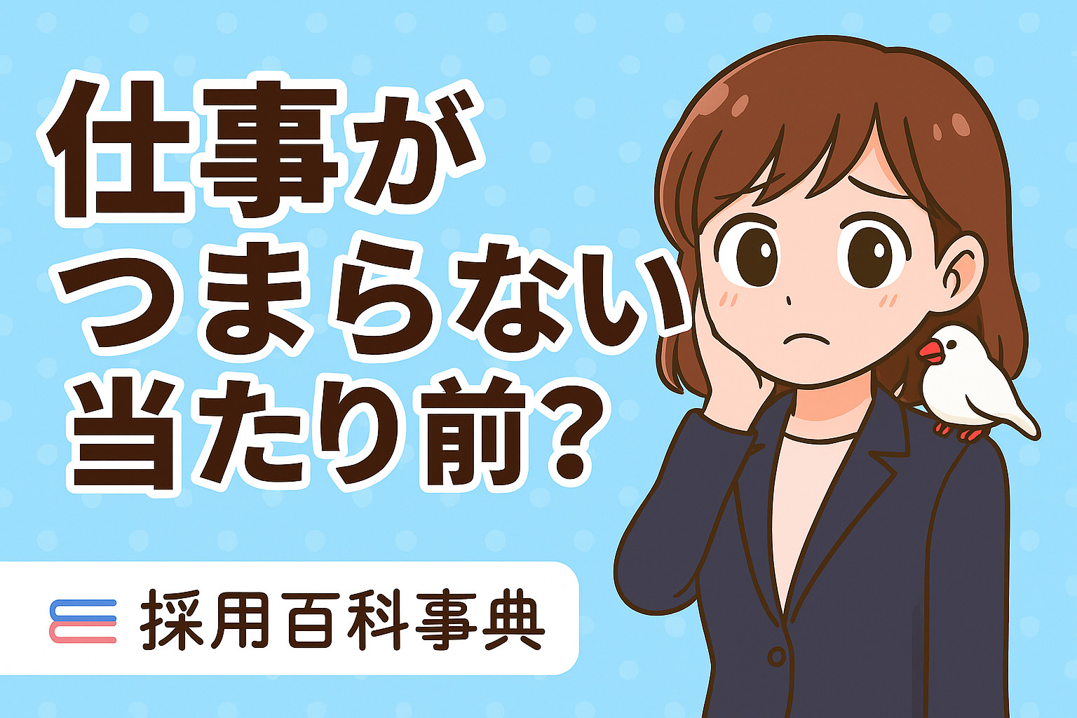 仕事がつまらないのは当たり前？耐えるべき？楽しくない原因と解決方法