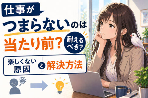 仕事がつまらないのは当たり前？耐えるべき？楽しくない原因と解決方法