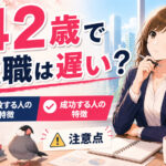 ４２歳で転職は遅い？失敗する人・成功する人の特徴・注意点