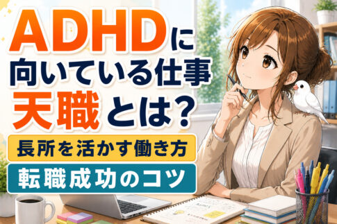 ＡＤＨＤに向いている仕事・天職とは？長所を活かす働き方と転職成功のコツ
