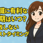 転職に有利な時期はいつ？失敗しないベストタイミングを解説！