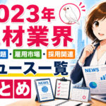 ２０２３年人材業界・労働問題・雇用市場・採用関連ニュース一覧まとめ