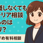転職しなくてもキャリア相談するのはアリ？