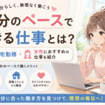 自分のペースでできる仕事とは？在宅勤務・女性におすすめの仕事も紹介