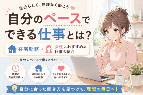 自分のペースでできる仕事とは？在宅勤務・女性におすすめの仕事も紹介