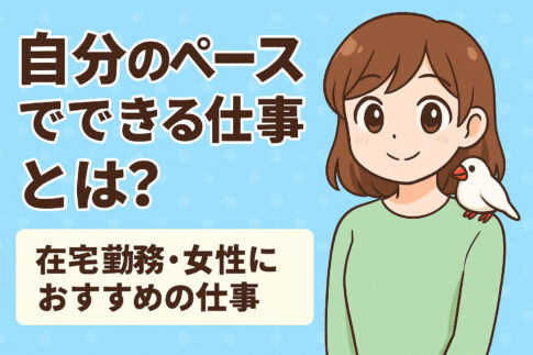 自分のペースでできる仕事とは？在宅勤務・女性におすすめの仕事も紹介
