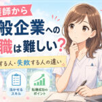 看護師から一般企業への転職は難しい?成功する人・失敗する人の違い