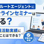 リクルートエージェントにオンラインセミナーはある？求職活動実績にすることはできる？