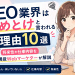 SEO業界はやめとけと言われる理由10選|将来性や仕事内容を現役Webマーケターが解説
